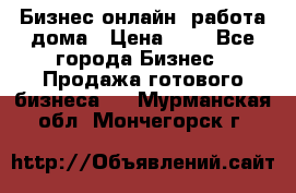 Бизнес онлайн, работа дома › Цена ­ 1 - Все города Бизнес » Продажа готового бизнеса   . Мурманская обл.,Мончегорск г.